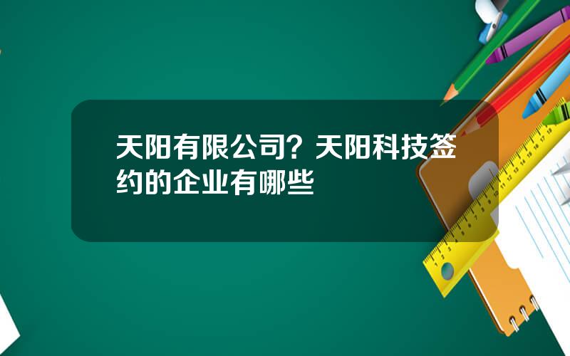 天阳有限公司？天阳科技签约的企业有哪些