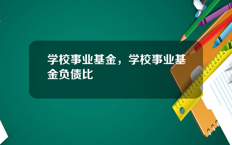 学校事业基金，学校事业基金负债比