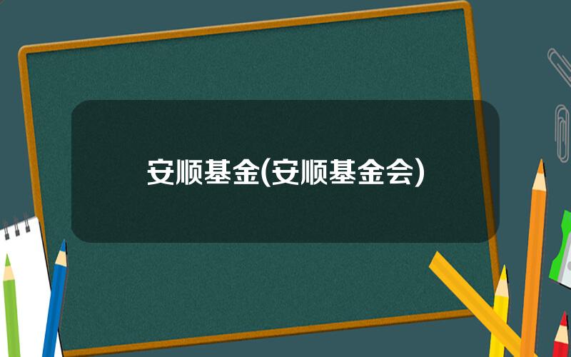 安顺基金(安顺基金会)