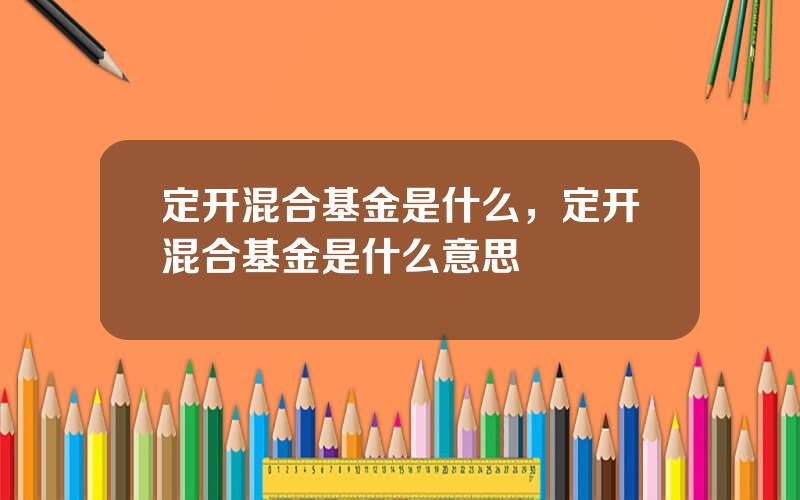 定开混合基金是什么，定开混合基金是什么意思