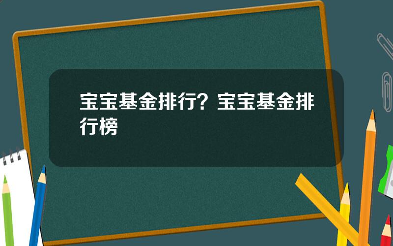 宝宝基金排行？宝宝基金排行榜