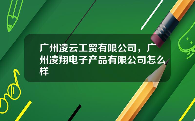 广州凌云工贸有限公司，广州凌翔电子产品有限公司怎么样