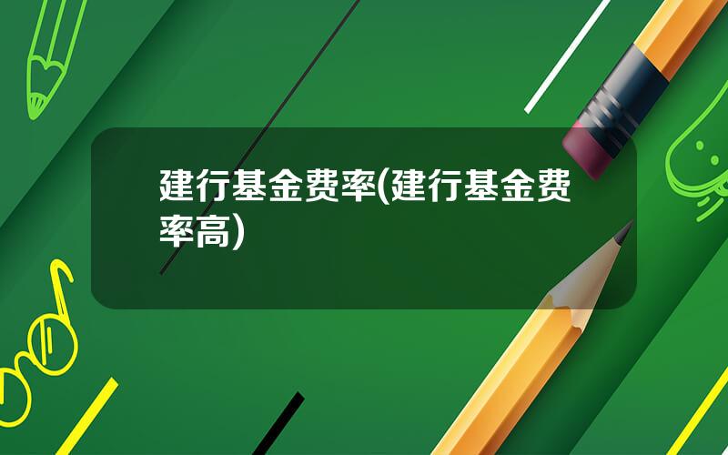 建行基金费率(建行基金费率高)