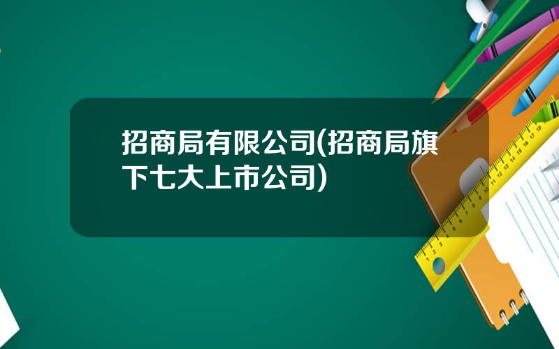 招商局有限公司(招商局旗下七大上市公司)
