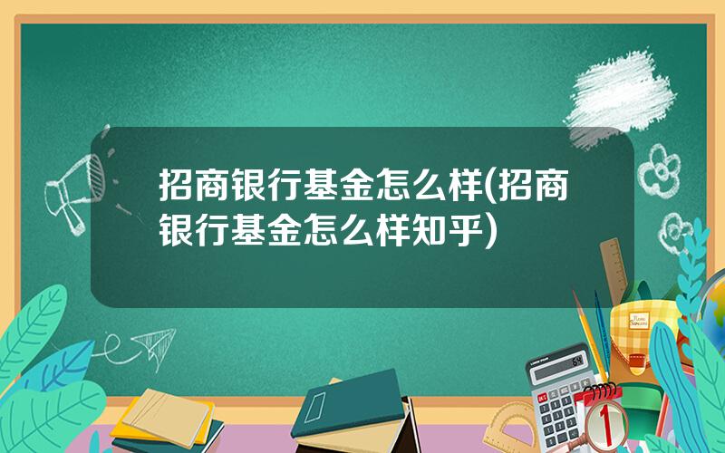招商银行基金怎么样(招商银行基金怎么样知乎)