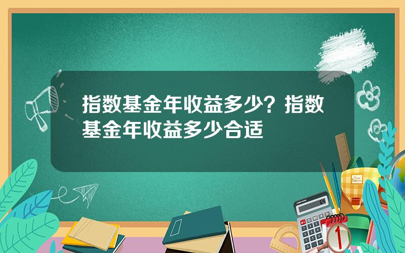 指数基金年收益多少？指数基金年收益多少合适