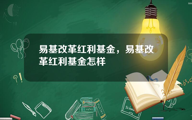 易基改革红利基金，易基改革红利基金怎样
