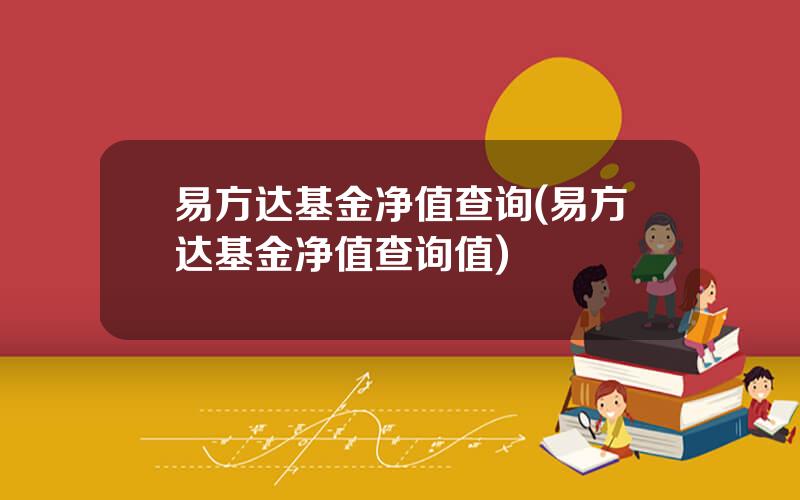 易方达基金净值查询(易方达基金净值查询值)