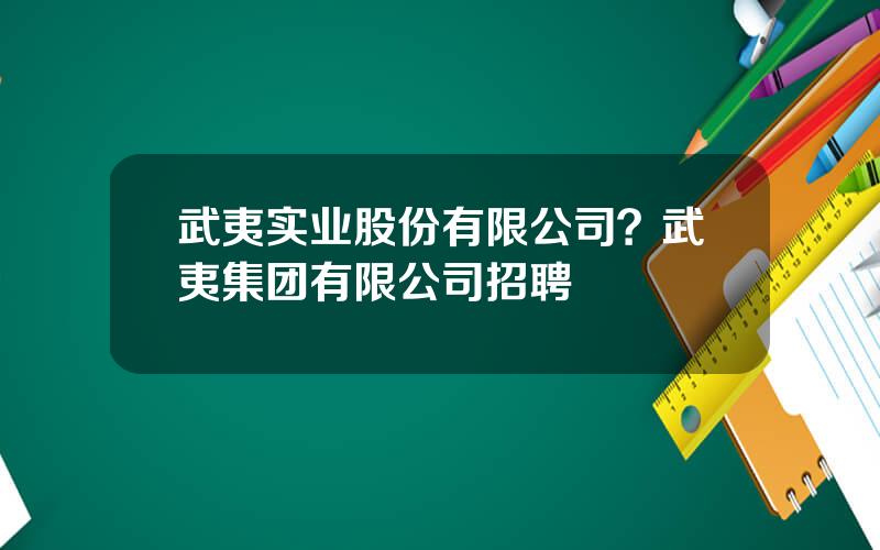 武夷实业股份有限公司？武夷集团有限公司招聘