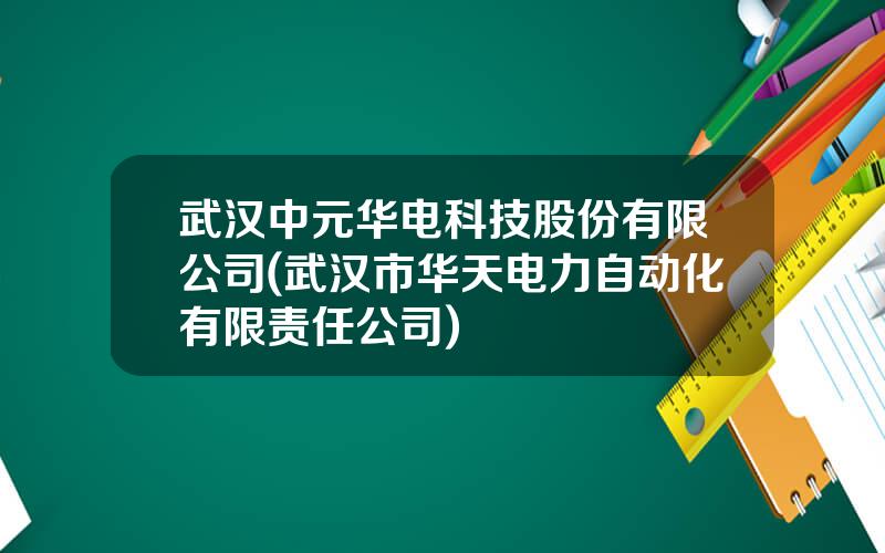 武汉中元华电科技股份有限公司(武汉市华天电力自动化有限责任公司)