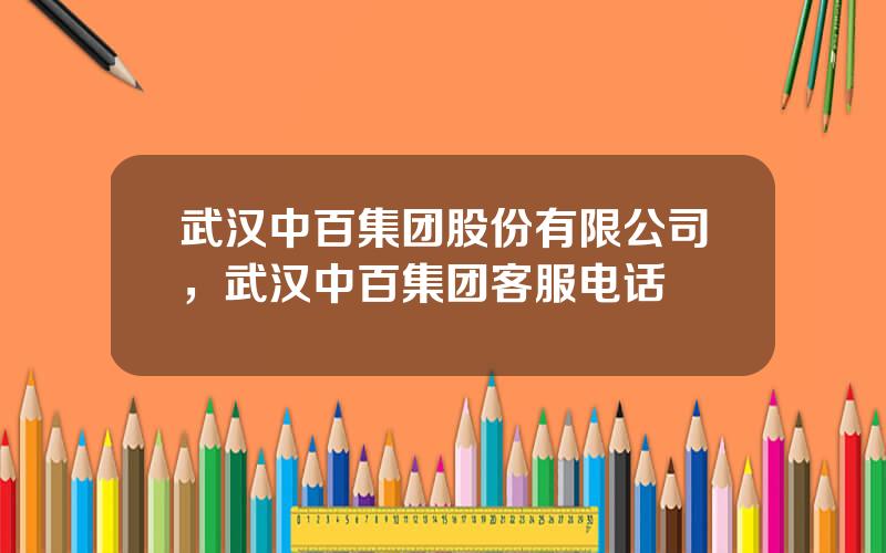 武汉中百集团股份有限公司，武汉中百集团客服电话