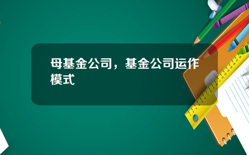 母基金公司，基金公司运作模式