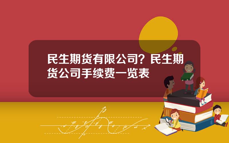 民生期货有限公司？民生期货公司手续费一览表