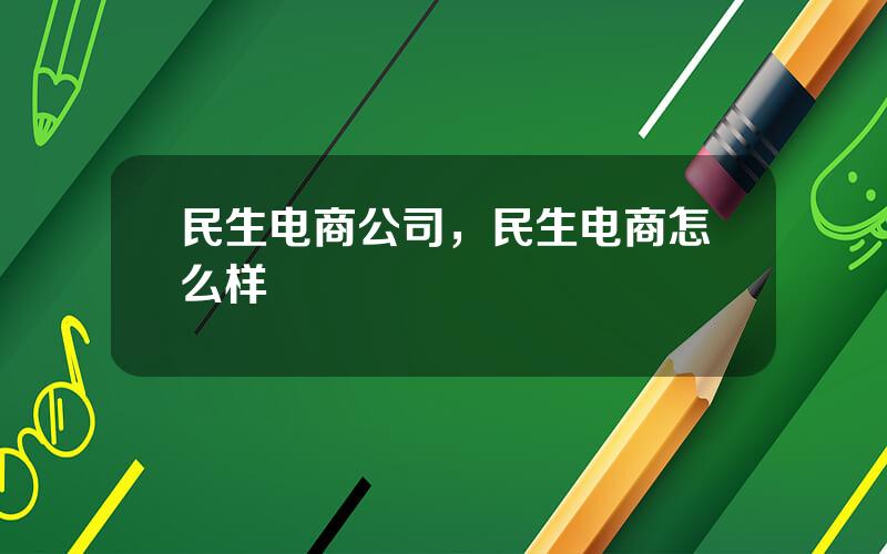 民生电商公司，民生电商怎么样