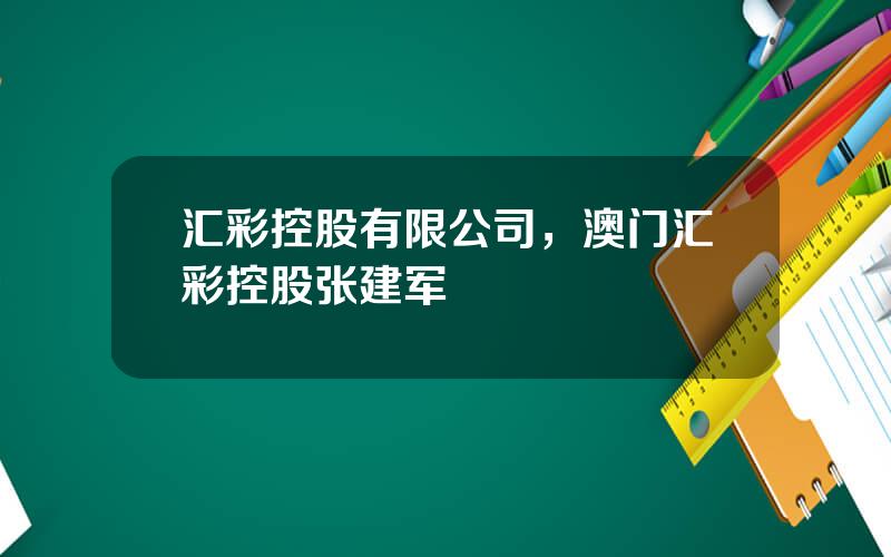 汇彩控股有限公司，澳门汇彩控股张建军