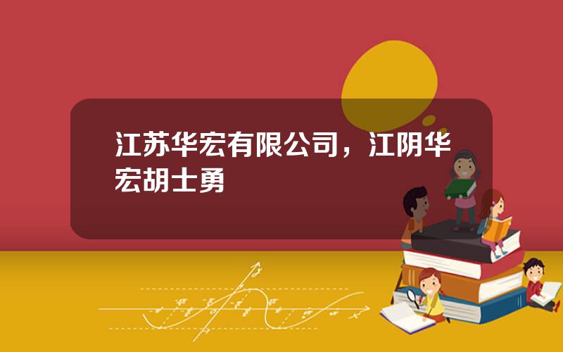 江苏华宏有限公司，江阴华宏胡士勇