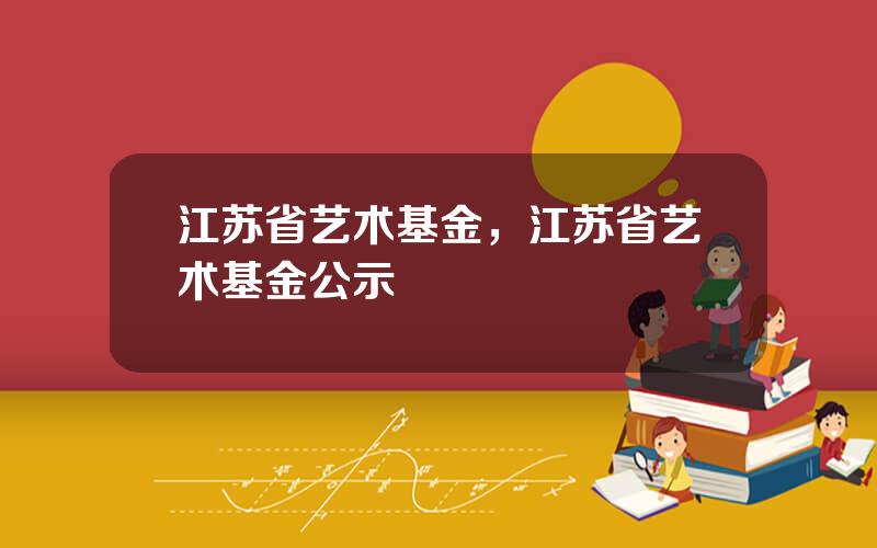 江苏省艺术基金，江苏省艺术基金公示