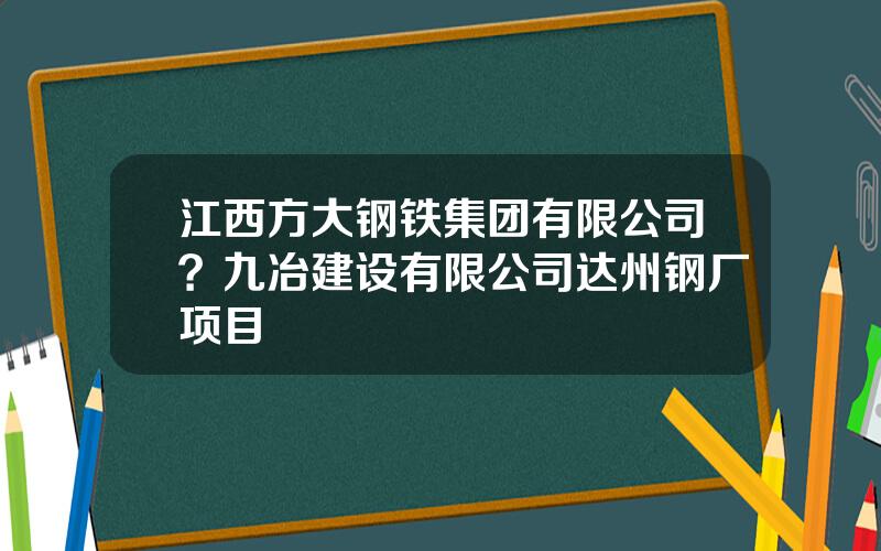 江西方大钢铁集团有限公司？九冶建设有限公司达州钢厂项目