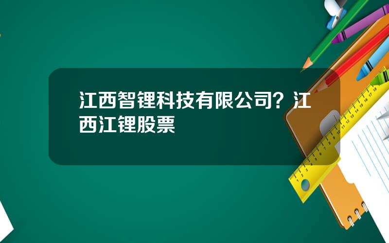 江西智锂科技有限公司？江西江锂股票