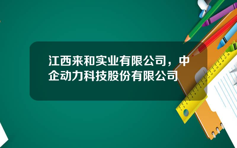 江西来和实业有限公司，中企动力科技股份有限公司
