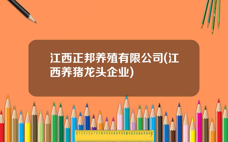 江西正邦养殖有限公司(江西养猪龙头企业)
