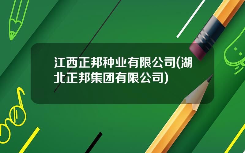 江西正邦种业有限公司(湖北正邦集团有限公司)