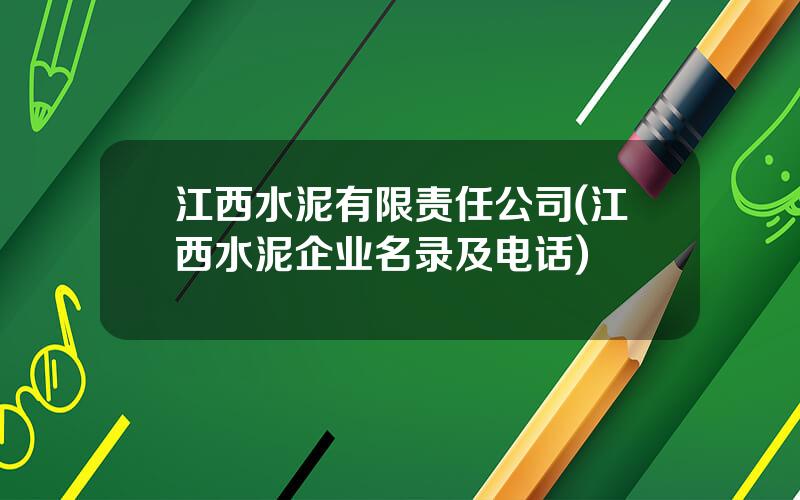 江西水泥有限责任公司(江西水泥企业名录及电话)