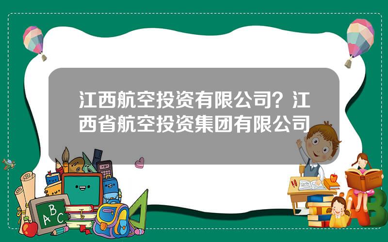 江西航空投资有限公司？江西省航空投资集团有限公司