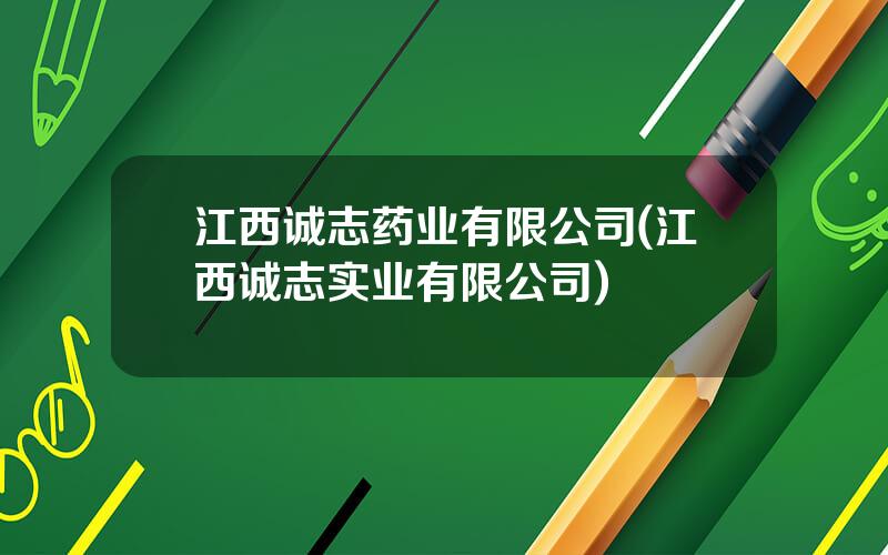 江西诚志药业有限公司(江西诚志实业有限公司)