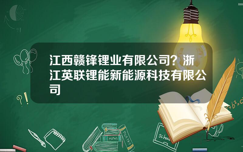 江西赣锋锂业有限公司？浙江英联锂能新能源科技有限公司