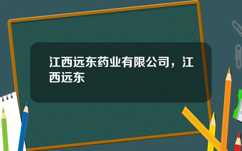 江西远东药业有限公司，江西远东