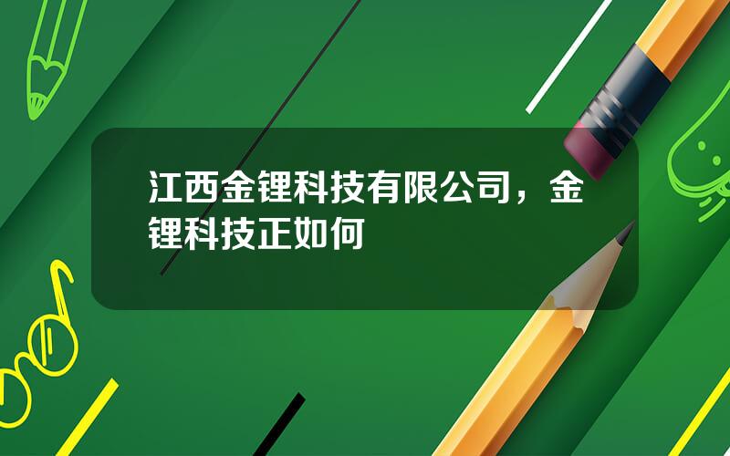 江西金锂科技有限公司，金锂科技正如何