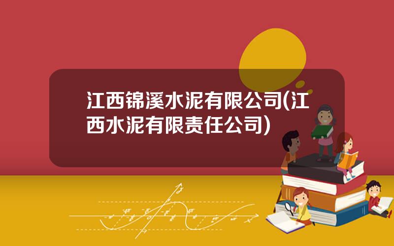 江西锦溪水泥有限公司(江西水泥有限责任公司)