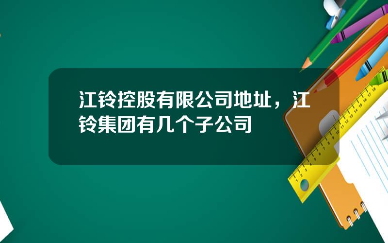 江铃控股有限公司地址，江铃集团有几个子公司