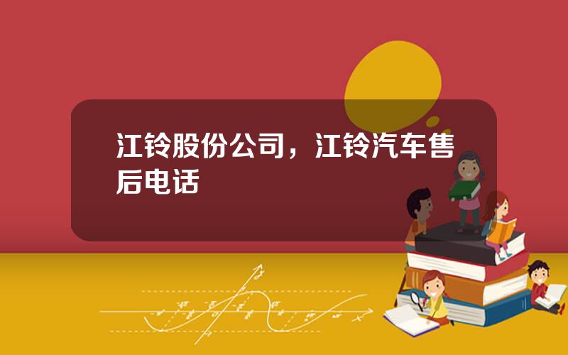 江铃股份公司，江铃汽车售后电话