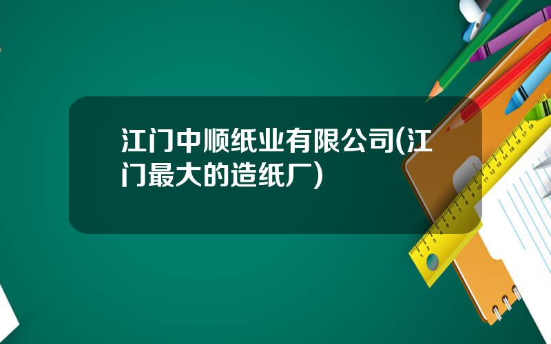江门中顺纸业有限公司(江门最大的造纸厂)