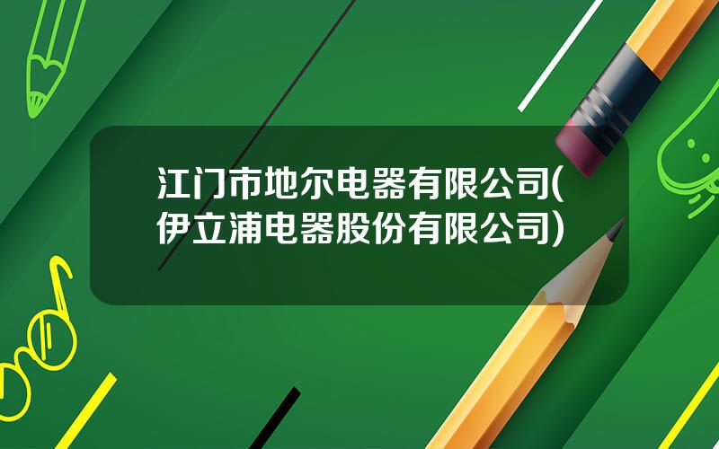 江门市地尔电器有限公司(伊立浦电器股份有限公司)