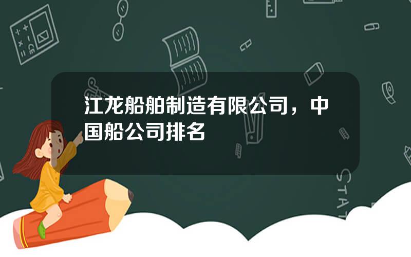 江龙船舶制造有限公司，中国船公司排名