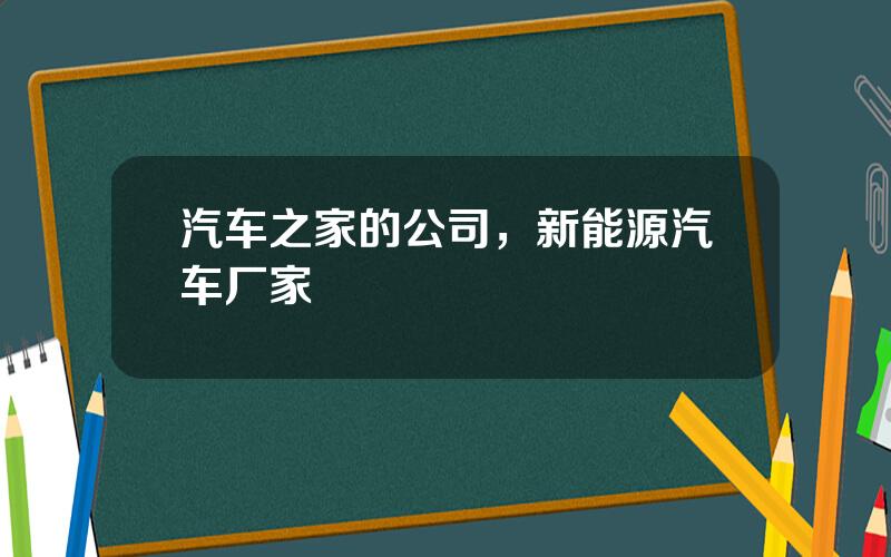 汽车之家的公司，新能源汽车厂家
