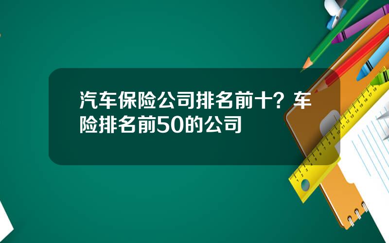 汽车保险公司排名前十？车险排名前50的公司