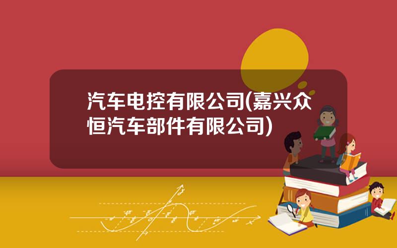 汽车电控有限公司(嘉兴众恒汽车部件有限公司)