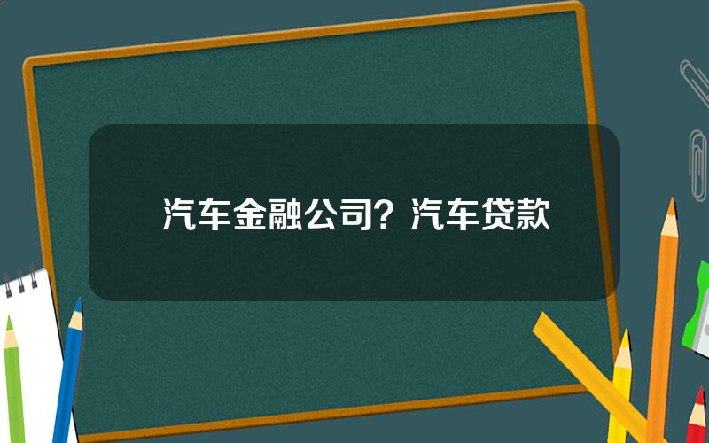 汽车金融公司？汽车贷款