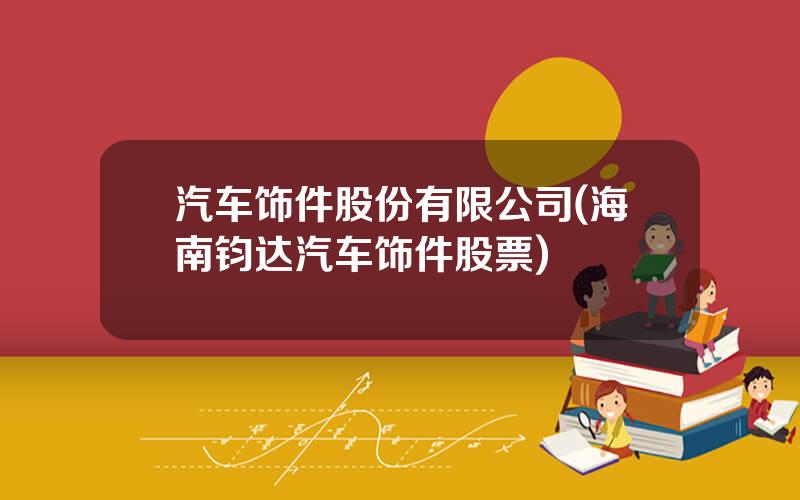 汽车饰件股份有限公司(海南钧达汽车饰件股票)