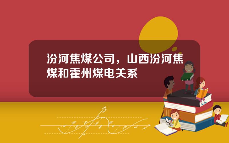 汾河焦煤公司，山西汾河焦煤和霍州煤电关系