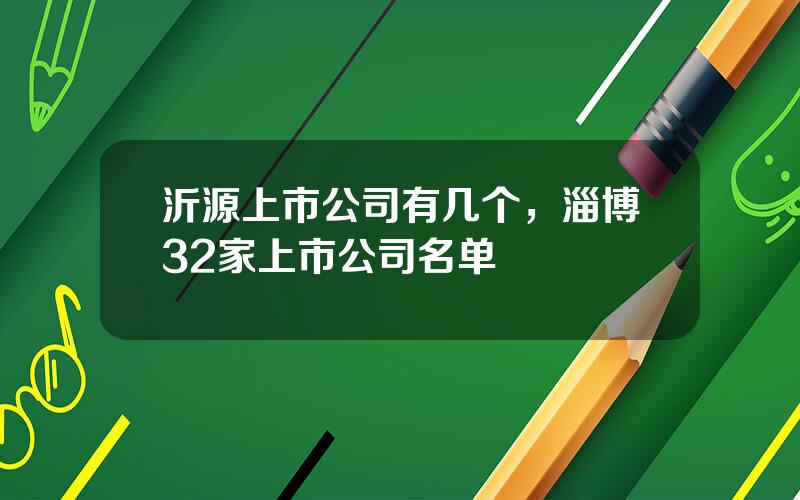 沂源上市公司有几个，淄博32家上市公司名单