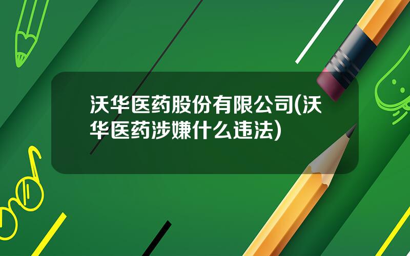 沃华医药股份有限公司(沃华医药涉嫌什么违法)