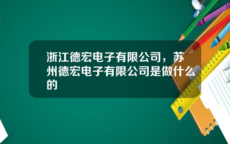 浙江德宏电子有限公司，苏州德宏电子有限公司是做什么的