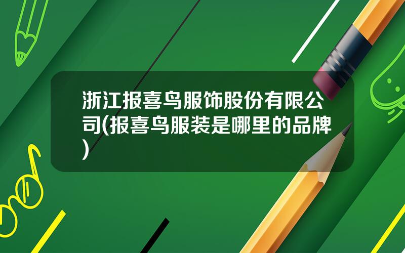 浙江报喜鸟服饰股份有限公司(报喜鸟服装是哪里的品牌)
