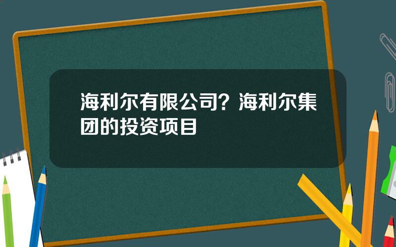海利尔有限公司？海利尔集团的投资项目