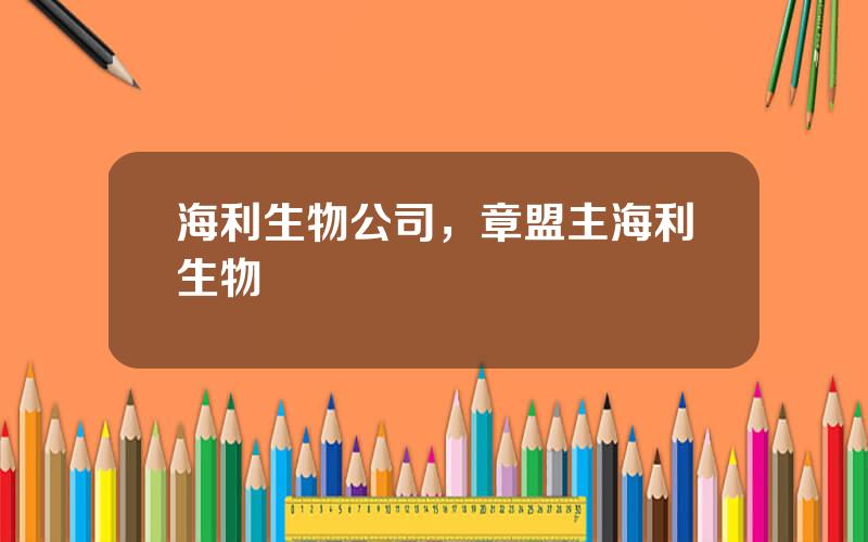 海利生物公司，章盟主海利生物